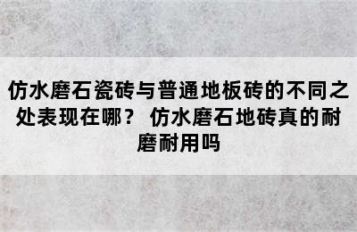 仿水磨石瓷砖与普通地板砖的不同之处表现在哪？ 仿水磨石地砖真的耐磨耐用吗